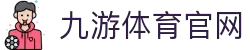 九游体育 (JIUYOU SPORT)官方网站 - 最专业体育游戏娱乐平台"